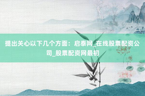 提出关心以下几个方面:启泰网_在线股票配资公司_股票配资网最初
